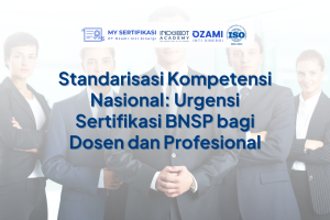 Standarisasi Kompetensi Nasional: Urgensi Sertifikasi BNSP bagi Dosen dan Profesional